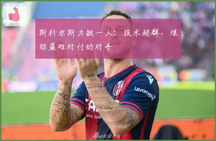斯科尔斯力挺一人：技术超群，堪称最难对付的对手