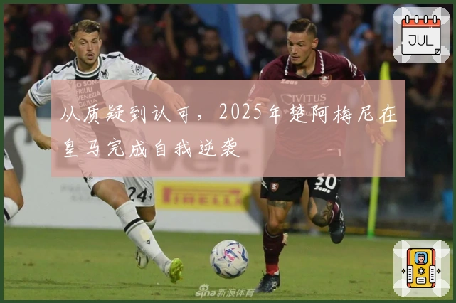 从质疑到认可，2025年楚阿梅尼在皇马完成自我逆袭