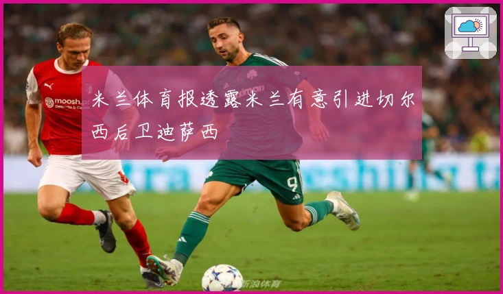 米兰体育报透露米兰有意引进切尔西后卫迪萨西