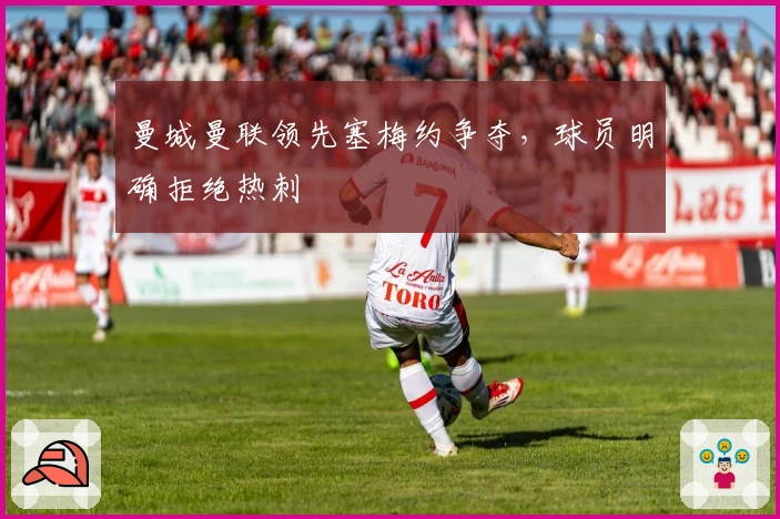 曼城曼联领先塞梅约争夺，球员明确拒绝热刺