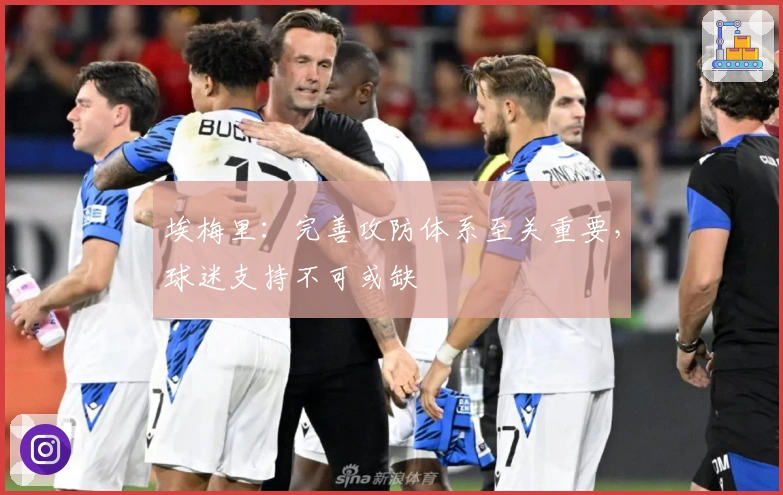 埃梅里：完善攻防体系至关重要，球迷支持不可或缺